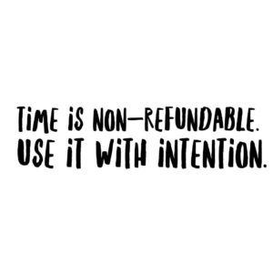 Time is non refundable. Use it