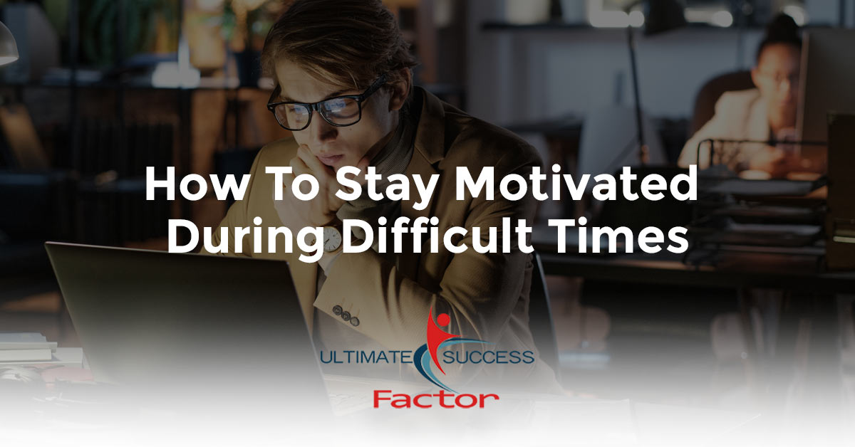 How To Stay Motivated During Difficult Times