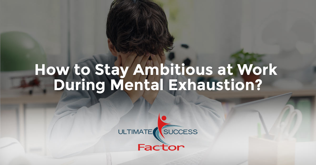 How to Stay Ambitious at Work During Mental Exhaustion?